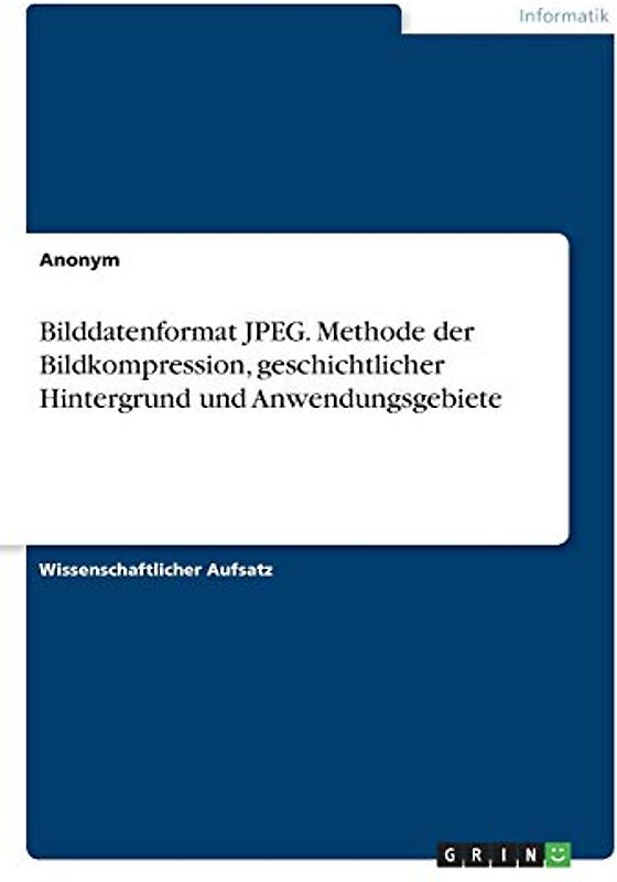Bilddatenformat JPEG. Methode der Bildkompression, geschichtlicher Hintergrund und Anwendungsgebiete