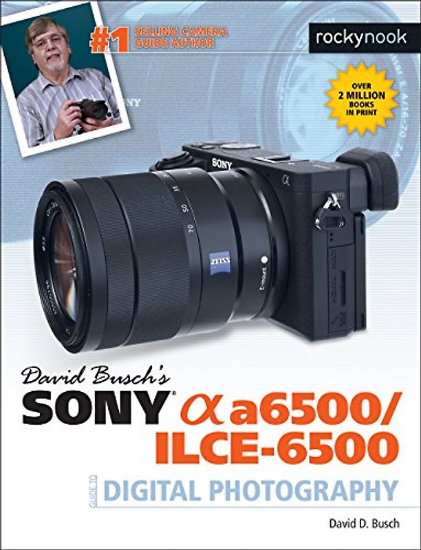 David Busch's Sony Alpha A6500/ILCE-6500 Guide to Digital Photography (The David Busch Camera Guide)