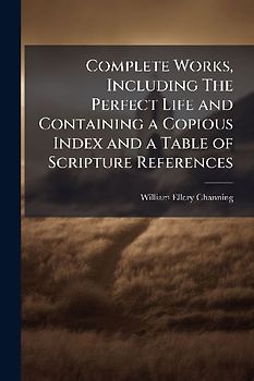 Complete Works, Including The Perfect Life and Containing a Copious Index and a Table of Scripture References