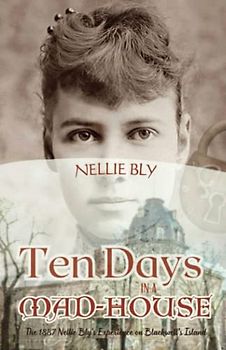 Ten Days in a Mad-House: The 1887 Nellie Bly's Experience on Blackwell's Island (Annotated)