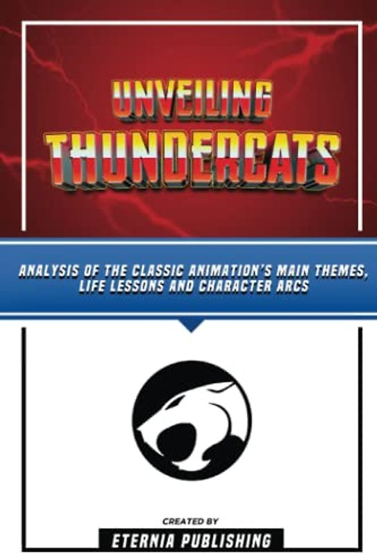 Unveiling Thundercats - Analysis Of The Classic Animation’s Main Themes, Life Lessons And Character Arcs