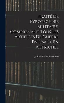 Traité De Pyrotechnie Militaire, Comprenant Tous Les Artifices De Guerre En Usage En Autriche...
