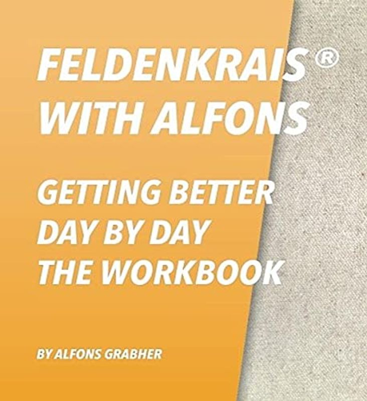 Feldenkrais With Alfons - Getting Better Day By Day - The Workbook