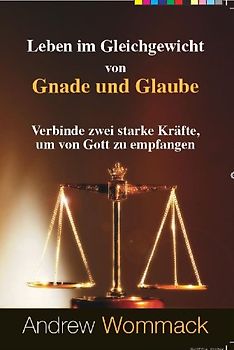 Leben im Gleichgewicht von Gnade und Glaube: Verbinde zwei starke Kräfte, um von Gott zu empfangen