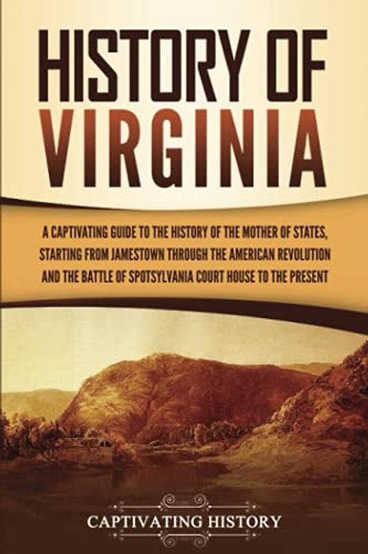 History of Virginia: A Captivating Guide to the History of the Mother of States, Starting from Jamestown through the American Revolution and the ... Court House to the Present (U.S. States)