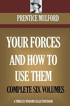 Your Forces And How To Use Them: Complete Six Volumes (Timeless Wisdom Collection)