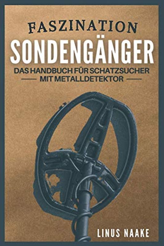 Faszination Sondengänger: Das Handbuch für Schatzsucher mit Metalldetektor