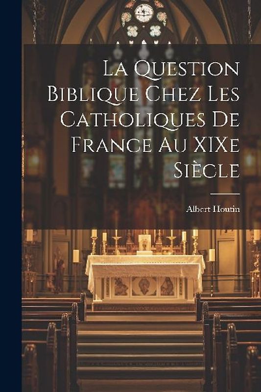 La Question Biblique Chez les Catholiques de France au XIXe Siècle