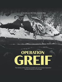 Operation Greif: The History of the Infamous Waffen-SS Commando Operation during the Battle of the Bulge