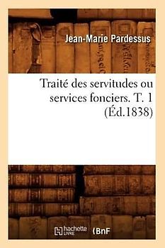 Traité Des Servitudes Ou Services Fonciers. T. 1 (Éd.1838)