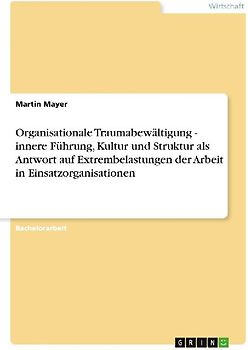 Organisationale Traumabewältigung - innere  Führung, Kultur und Struktur als Antwort auf Extrembelastungen der Arbeit in Einsatzorganisationen