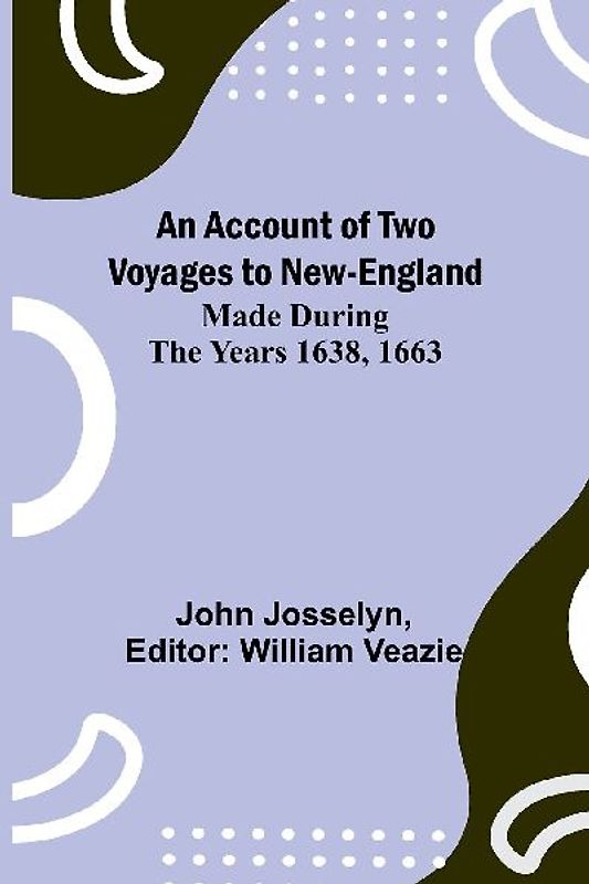 An Account of Two Voyages to New-England, Made During the Years 1638, 1663