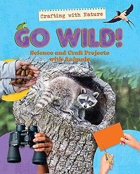 Go Wild!: Science and Craft Projects With Animals (Crafting With Nature)