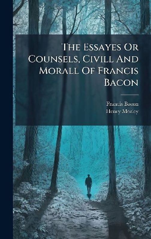 The Essayes Or Counsels, Civill And Morall Of Francis Bacon