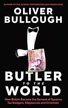 Butler to the World: How Britain became the servant of oligarchs, tax dodgers, kleptocrats and criminals