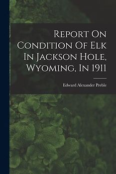 Report On Condition Of Elk In Jackson Hole, Wyoming, In 1911
