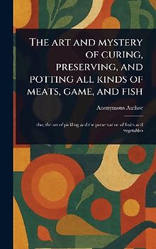 The Art and Mystery of Curing, Preserving, and Potting All Kinds of Meats, Game, and Fish