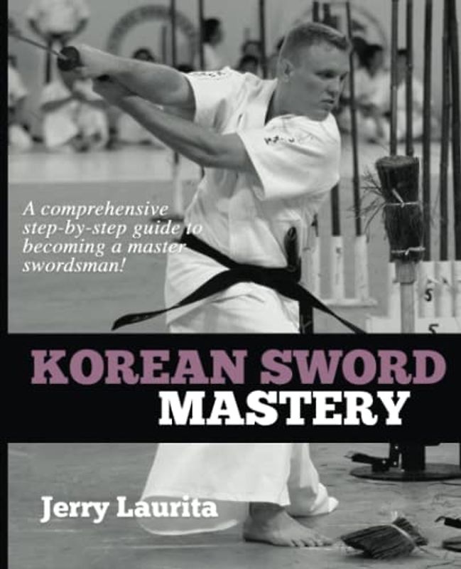 Korean Sword Mastery: A comprehensive step-by-step guide to becoming a master swordsman!