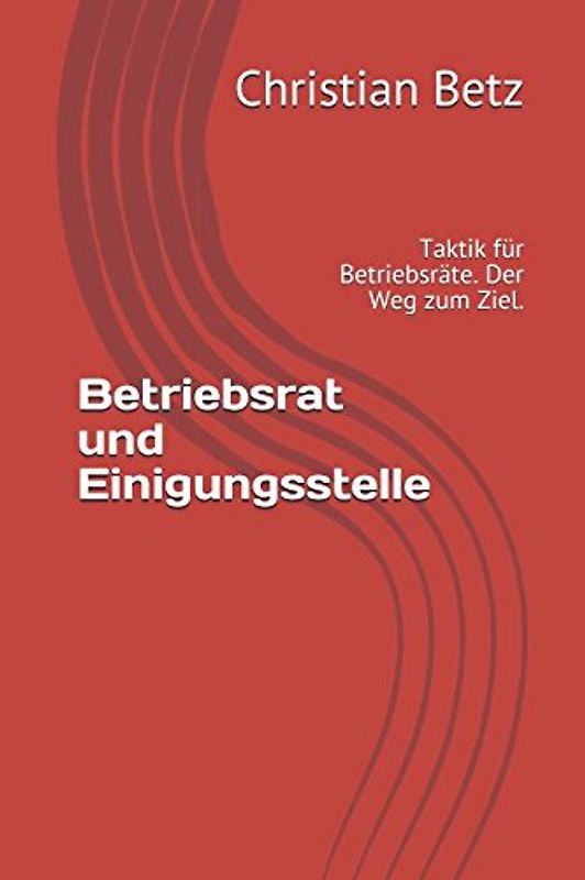 Betriebsrat und Einigungsstelle: Taktik für Betriebsräte. Der Weg zum Ziel.