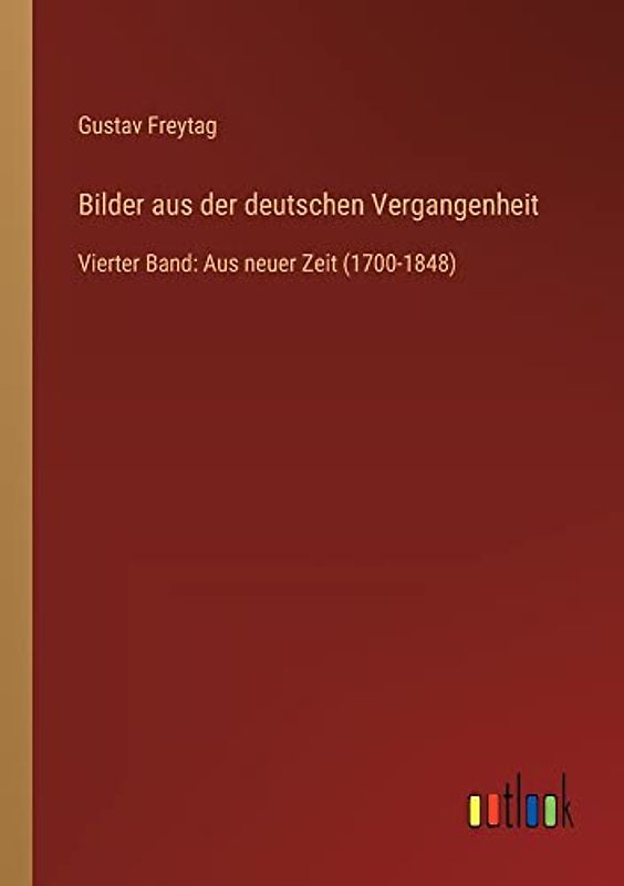 Bilder aus der deutschen Vergangenheit: Vierter Band: Aus neuer Zeit (1700-1848)