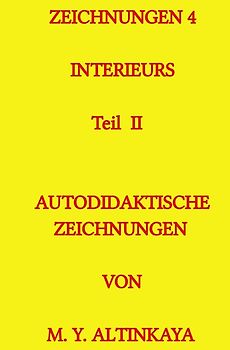 ZEICHNUNGEN 4 Interieurs Teil I AUTODIDAKTISCHE ZEICHNUNGEN VON M. Y. ALTINKAYA / ZEICHNUNGEN 4 Interieurs Teil II AUTODIDAKTISCHE ZEICHNUNGEN VON M. Y. ALTINKAYA