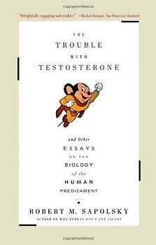 The Trouble With Testosterone: And Other Essays On The Biology Of The Human Predicament - Robert M. Sapolsky