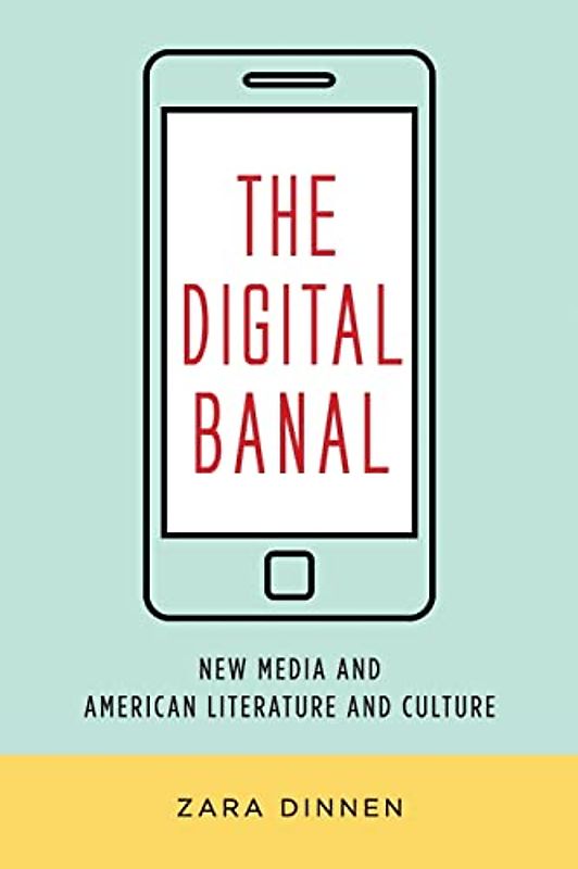 The Digital Banal: New Media and American Literature and Culture (Literature Now)