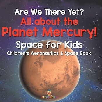 Are We There Yet? All About the Planet Mercury! Space for Kids - Children's Aeronautics & Space Book