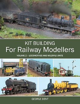 Kit Building for Railway Modellers: Volume 2 - Locomotives and Multiple Units - Dent, George