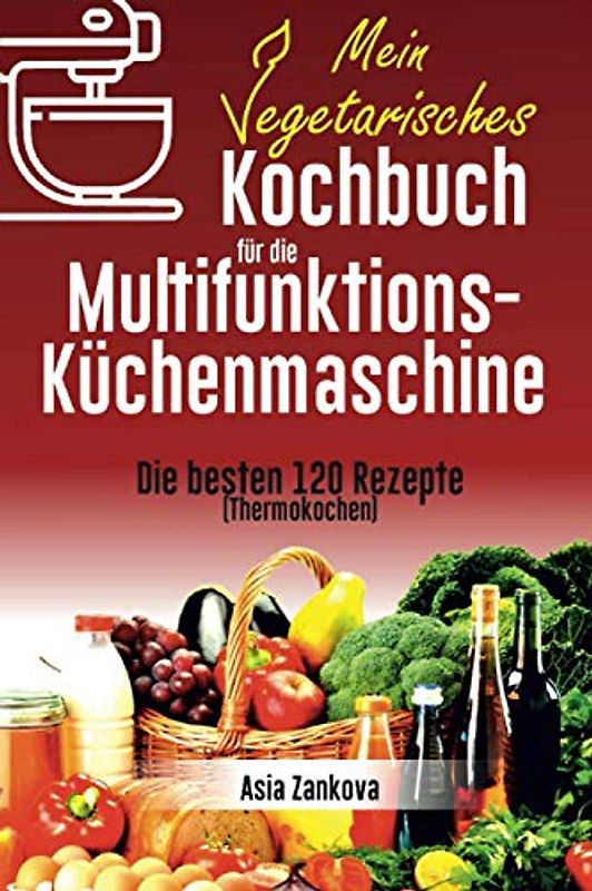 Vegetarisches Kochbuch: Die 120 besten Rezepte für die Multifunktions – Küchenmaschine (Thermokochen)
