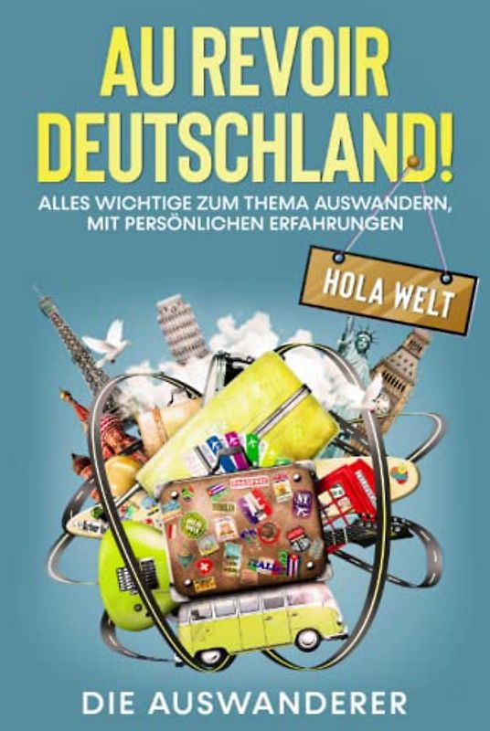 AU REVOIR DEUSCHLAND! HOLA, WELT!: Alles Wichtige zum Thema Auswandern, mit persönlichen Erfahrungen