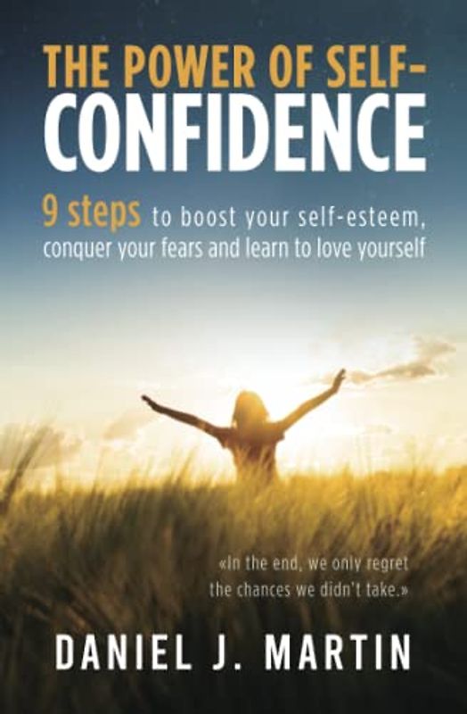 The power of self-confidence: 9 steps to boost your self-esteem, conquer your fears and learn to love yourself (The power of habits)