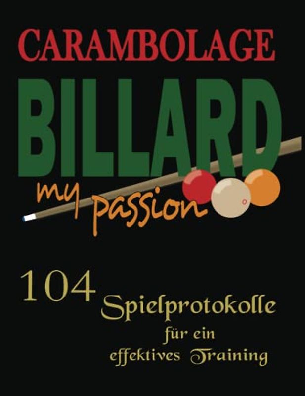 Carambolage Billard my passion mit 104 Spielprotokolle für ein effektives Training: Billard Trainings Buch zur Dokumentation der angewendeten Technik ... muss für jeden, der das Training ernst nimmt.