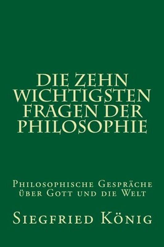 Die zehn wichtigsten Fragen der Philosophie: Philosophische Gespräche über Gott und die Welt