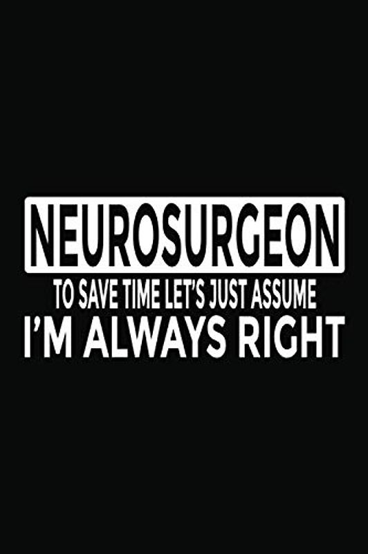 Neurosurgeon - To Save Time Let's Just Assume I'm Always Right: 6x9" Notebook, 120 Pages, Perfect for Note and Journal, Funny Gift for Neurosurgeon