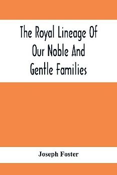 The Royal Lineage Of Our Noble And Gentle Families. Together With Their Paternal Ancestry