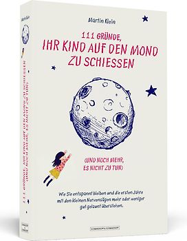 111 Gründe, ihr Kind auf den Mond zu schießen (und noch mehr, es nicht zu tun)