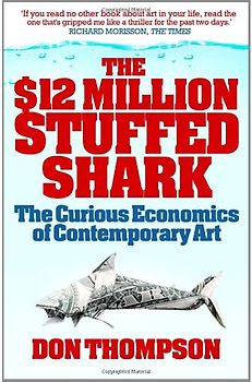 $12 Million Stuffed Shark: The Curious Economics of Contemporary Art - Thompson, Don