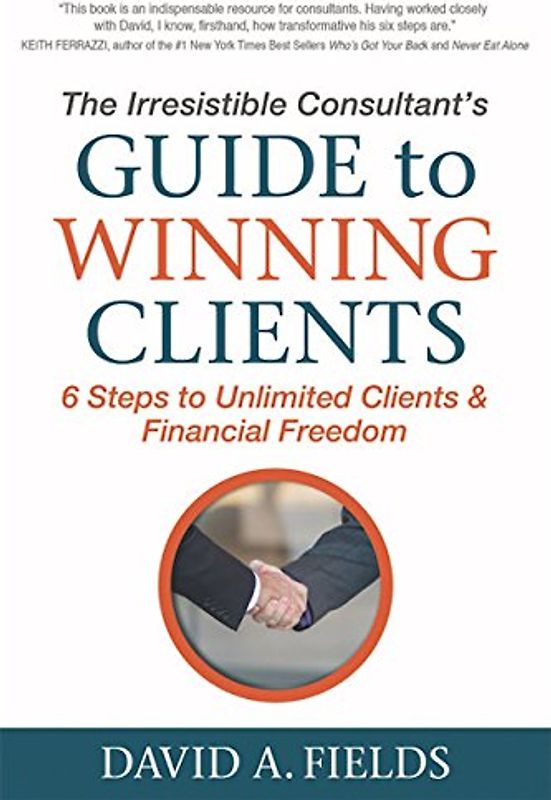 Irresistible Consultant's Guide to Winning Clients: 6 Steps to Unlimited Clients & Financial Freedom