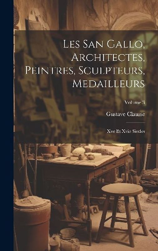 Les San Gallo, Architectes, Peintres, Sculpteurs, Medailleurs: Xve Et Xvie Siecles; Volume 3