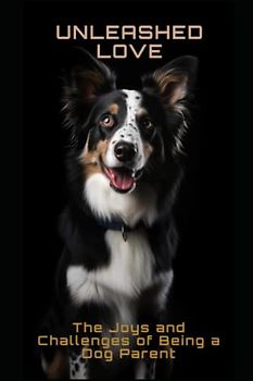 Unleashed Love: The Joys and Challenges of Being a Dog Parent