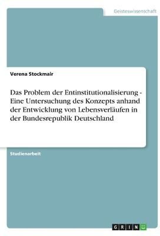 Das Problem der Entinstitutionalisierung - Eine Untersuchung des Konzepts anhand der Entwicklung von Lebensverläufen in der Bundesrepublik Deutschland