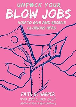 Unfuck Your Blow Jobs: How to Give and Receive Glorious Head