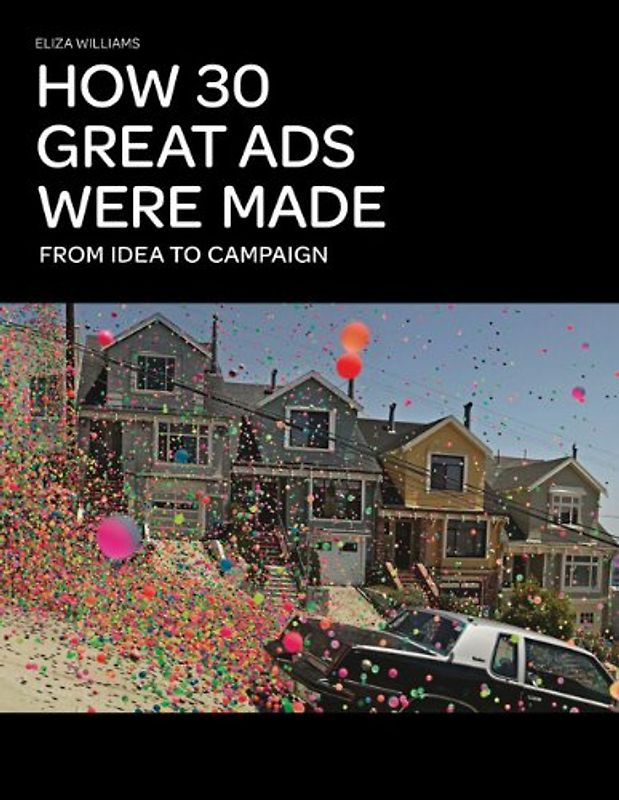 How 30 Great Ads Were Made: From Idea to Campaign - Williams, Eliza
