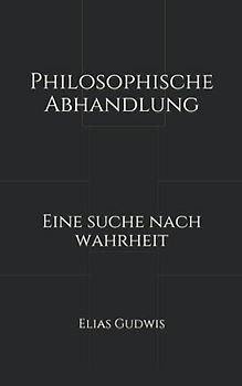 Philosophische Abhandlung: Eine Suche nach Wahrheit