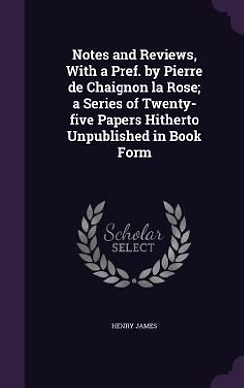 Notes and Reviews, With a Pref. by Pierre de Chaignon la Rose; a Series of Twenty-five Papers Hitherto Unpublished in Book Form