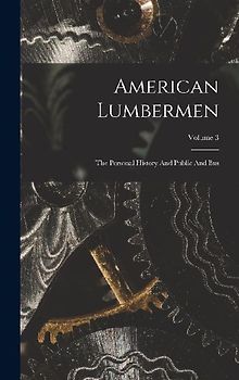American Lumbermen: The Personal History And Public And Bus; Volume 3