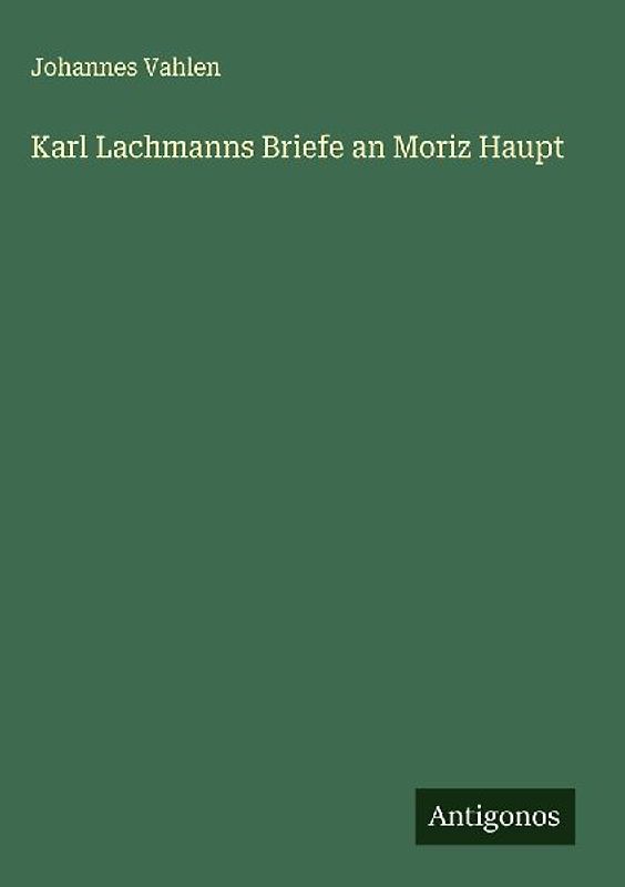 Karl Lachmanns Briefe an Moriz Haupt