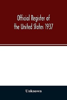 Official register of the United States 1937; Containing a list of Persons Occupying administrative and Supervisory Positions in the Legislative, Executive, and Judicial Branches of the Federal Government, and in the District of Columbia