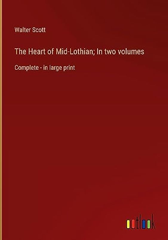 The Heart of Mid-Lothian; In two volumes: Complete - in large print